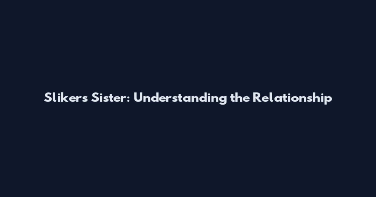 Slikers Sister: Understanding the Relationship