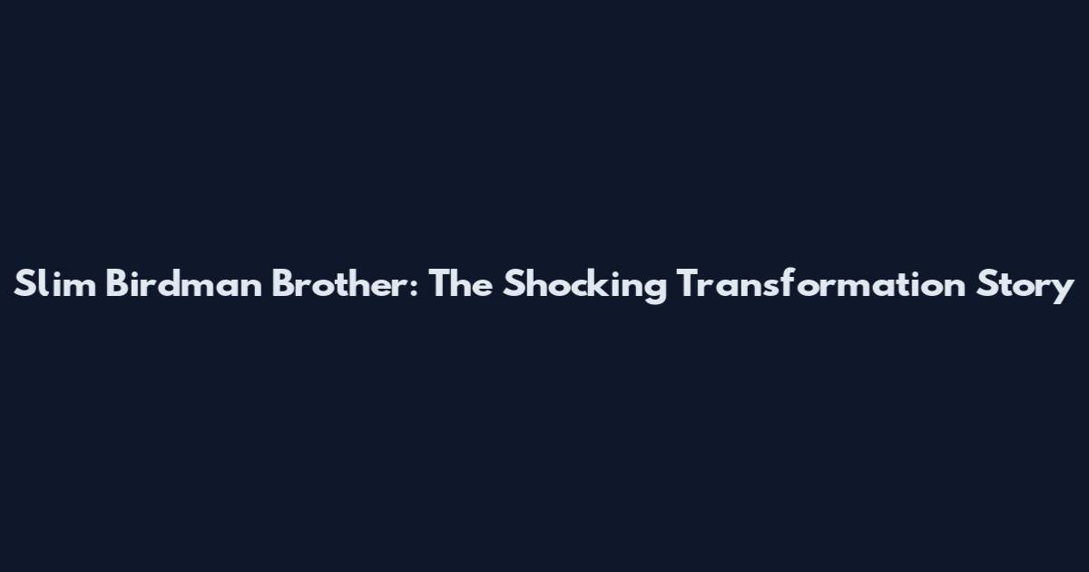Slim Birdman Brother: The Shocking Transformation Story