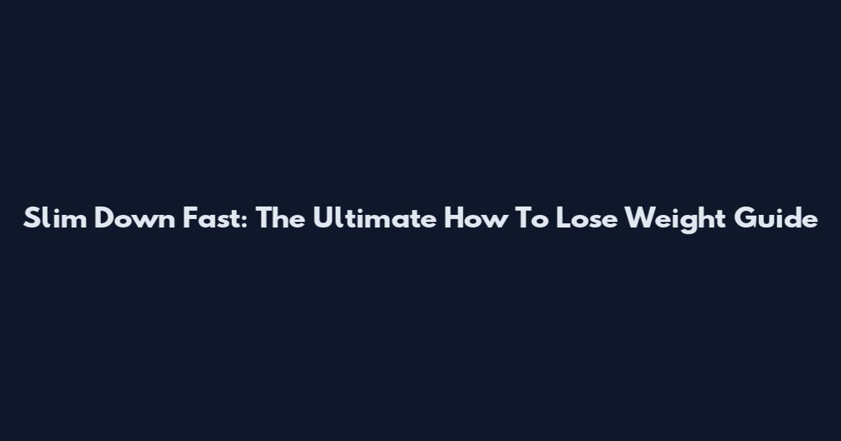 Slim Down Fast: The Ultimate How To Lose Weight Guide