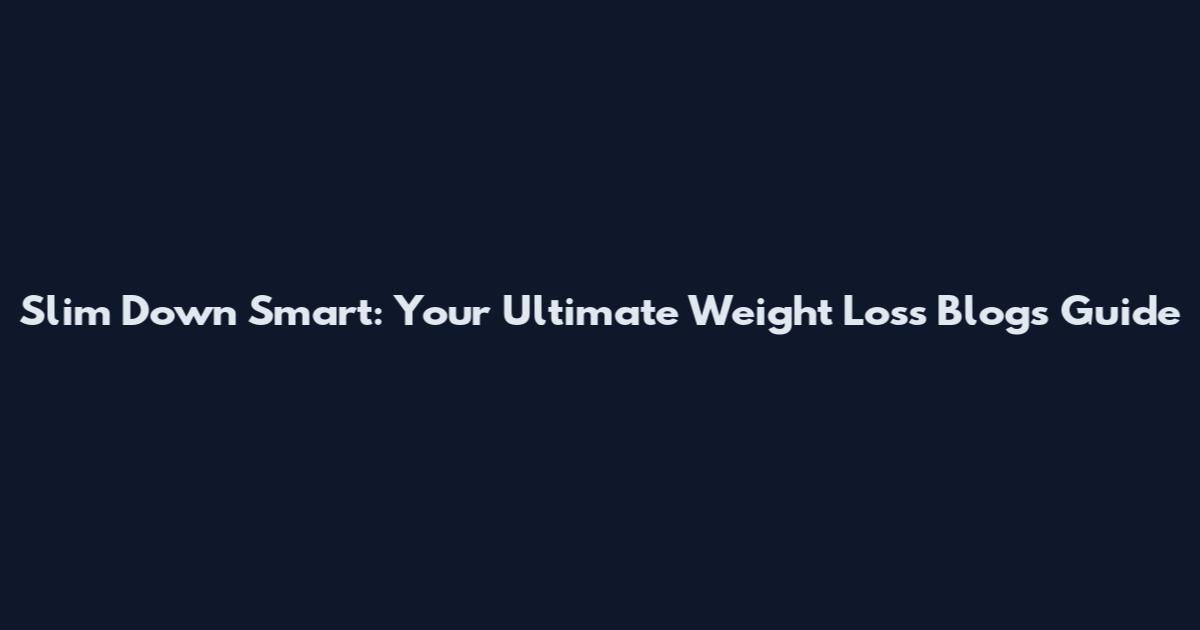 Slim Down Smart: Your Ultimate Weight Loss Blogs Guide