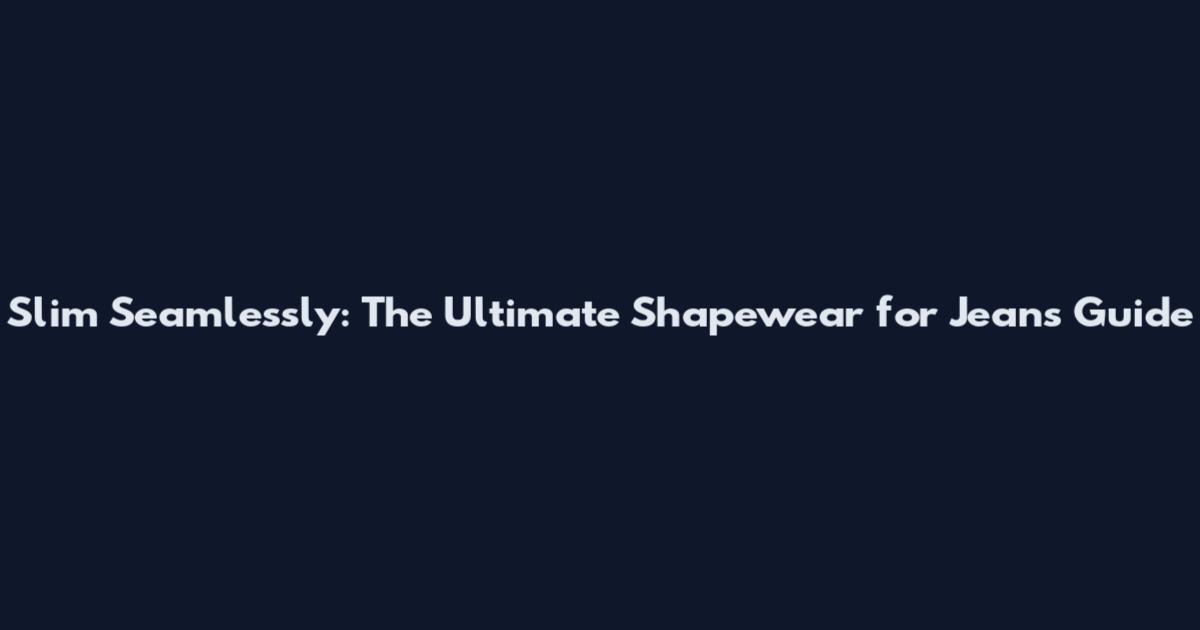 Slim Seamlessly: The Ultimate Shapewear for Jeans Guide