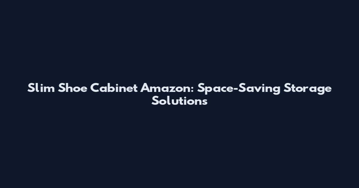 Slim Shoe Cabinet Amazon: Space-Saving Storage Solutions