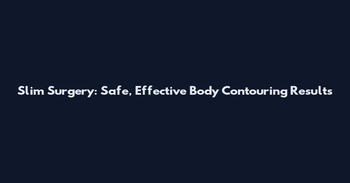 Slim Surgery: Safe, Effective Body Contouring Results