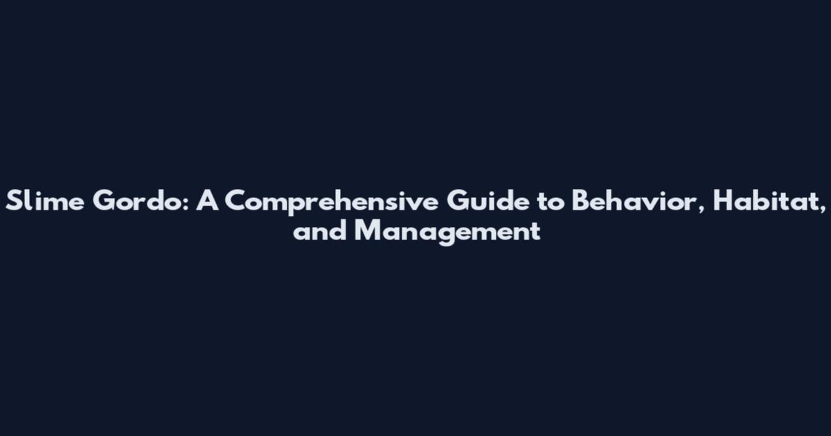 Slime Gordo: A Comprehensive Guide to Behavior, Habitat, and Management