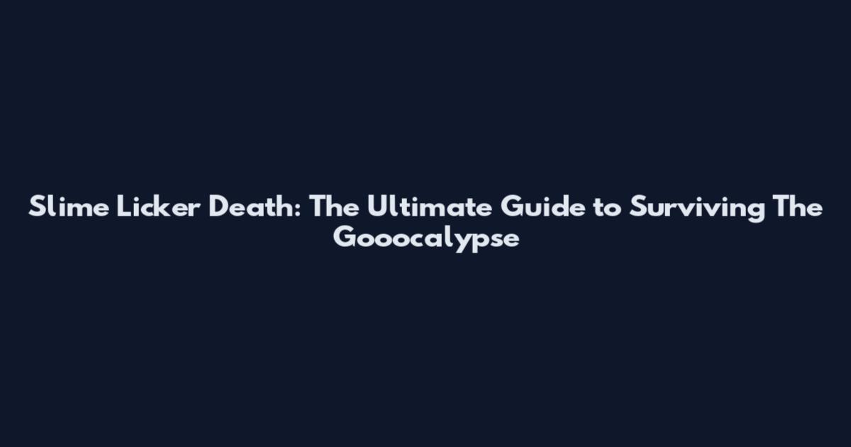 Slime Licker Death: The Ultimate Guide to Surviving The Gooocalypse