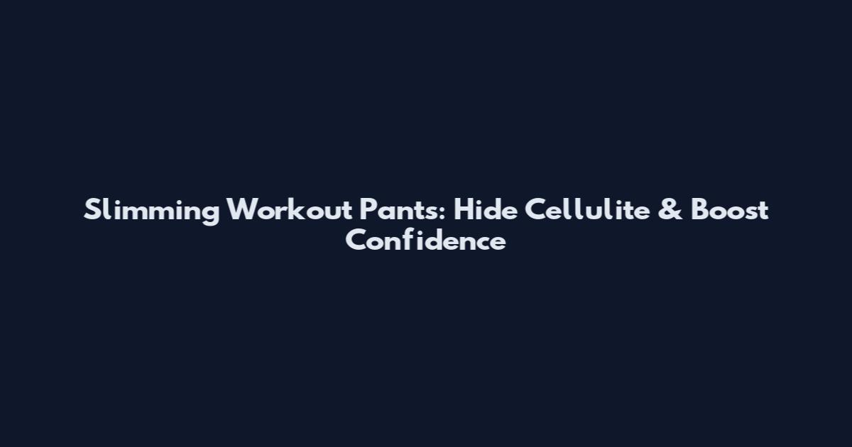 Slimming Workout Pants: Hide Cellulite & Boost Confidence