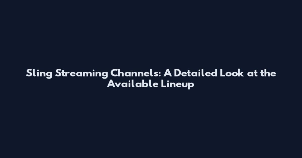 Sling Streaming Channels: A Detailed Look at the Available Lineup