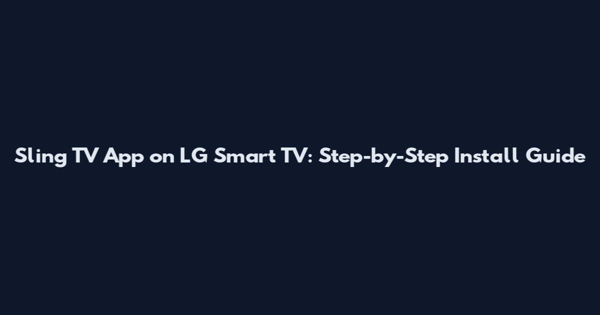 Sling TV App on LG Smart TV: Step-by-Step Install Guide