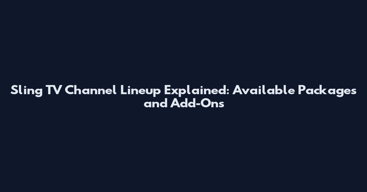 Sling TV Channel Lineup Explained: Available Packages and Add-Ons