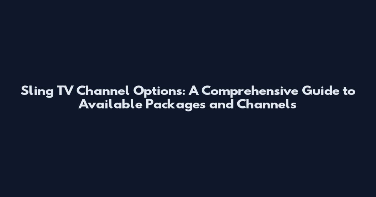 Sling TV Channel Options: A Comprehensive Guide to Available Packages and Channels