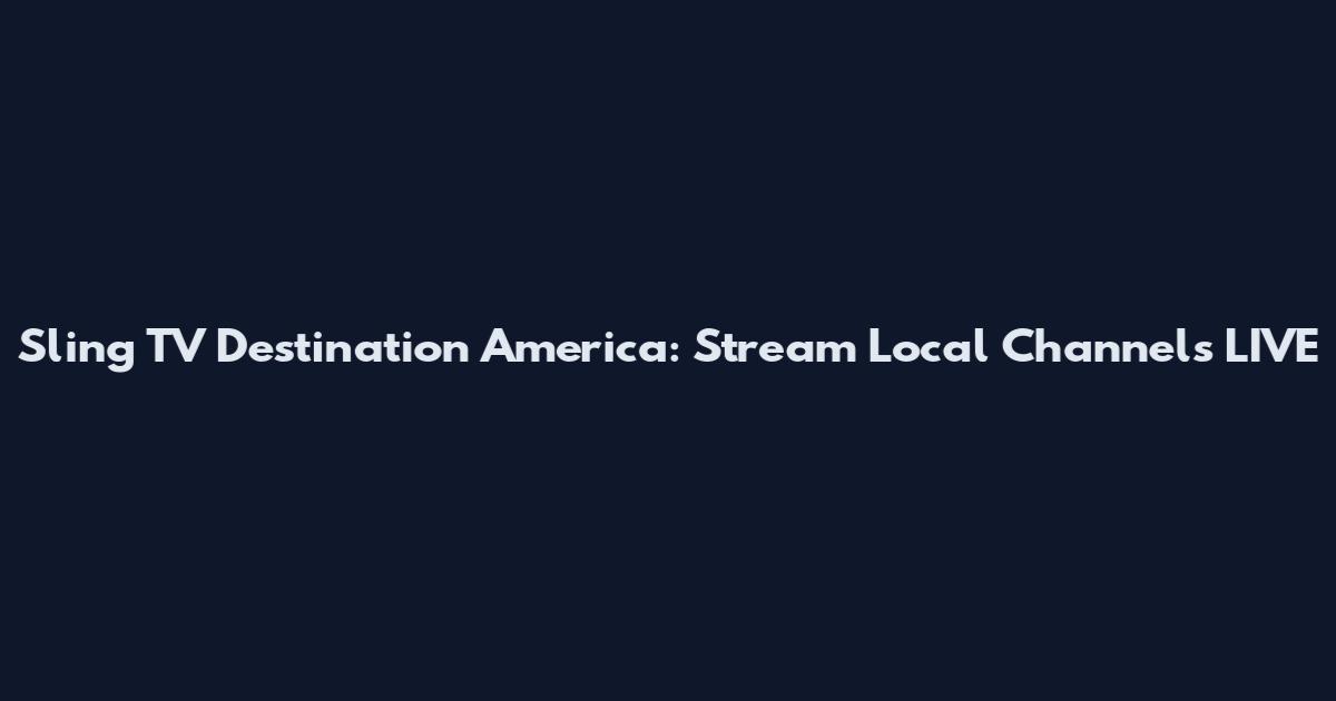 Sling TV Destination America: Stream Local Channels LIVE