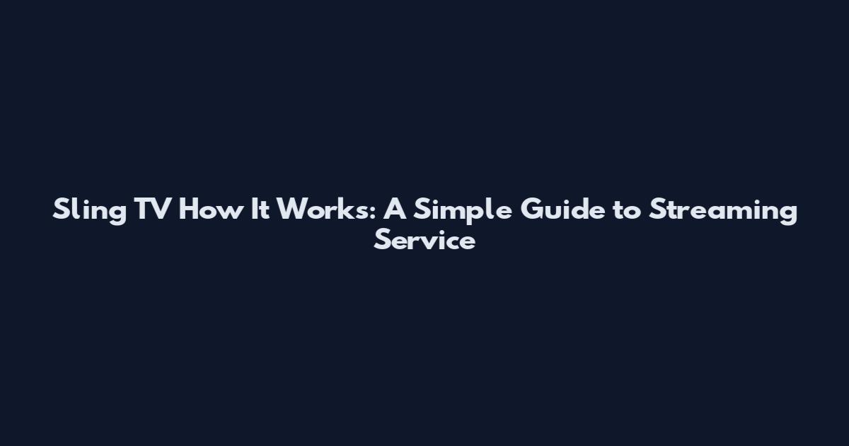 Sling TV How It Works: A Simple Guide to Streaming Service