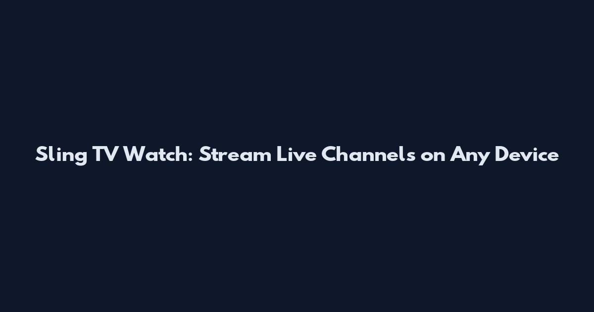 Sling TV Watch: Stream Live Channels on Any Device