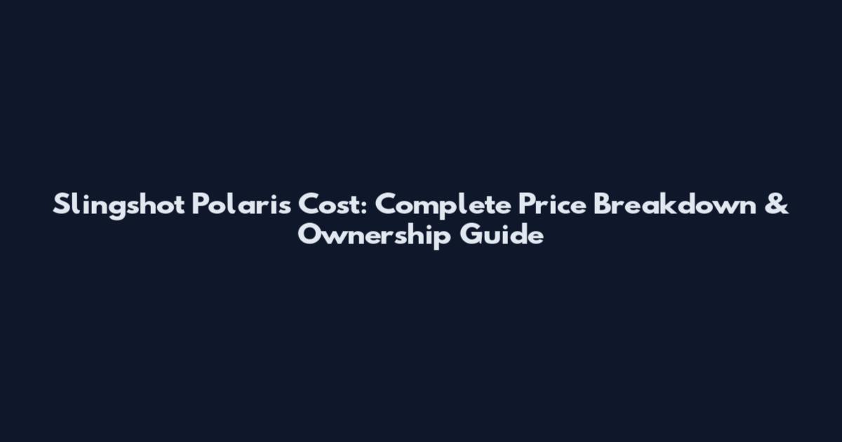 Slingshot Polaris Cost: Complete Price Breakdown & Ownership Guide