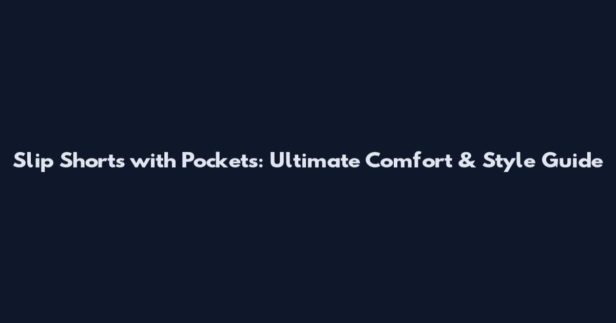 Slip Shorts with Pockets: Ultimate Comfort & Style Guide