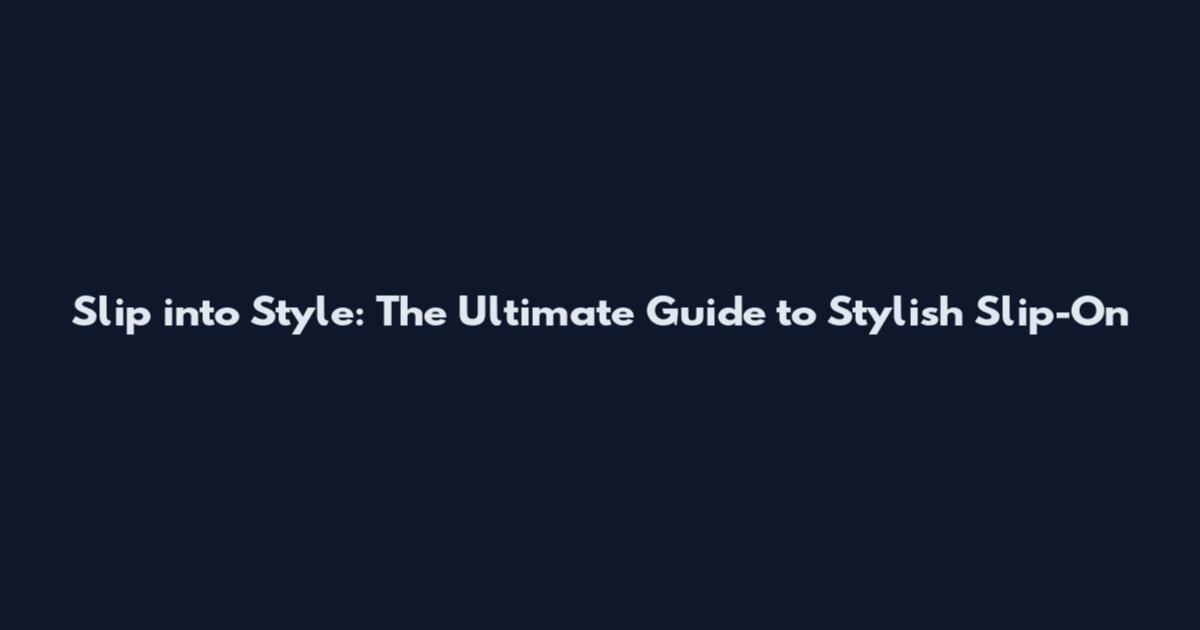 Slip into Style: The Ultimate Guide to Stylish Slip-On