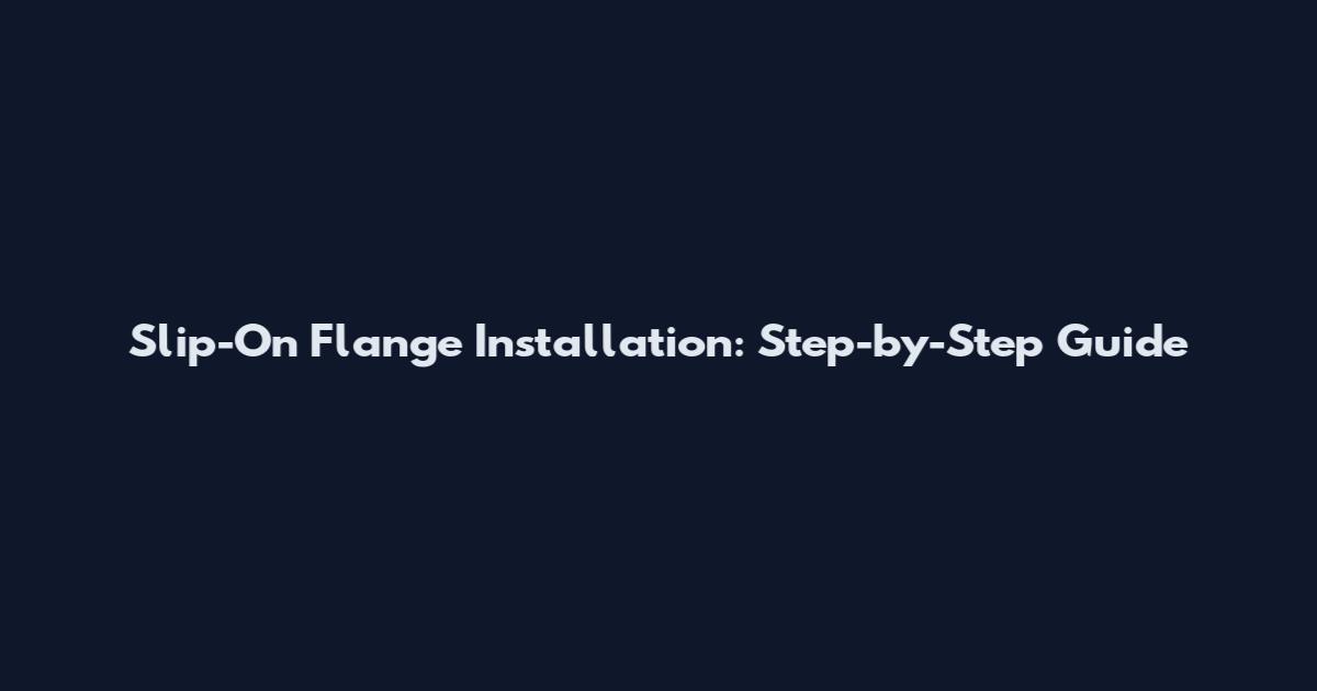 Slip-On Flange Installation: Step-by-Step Guide