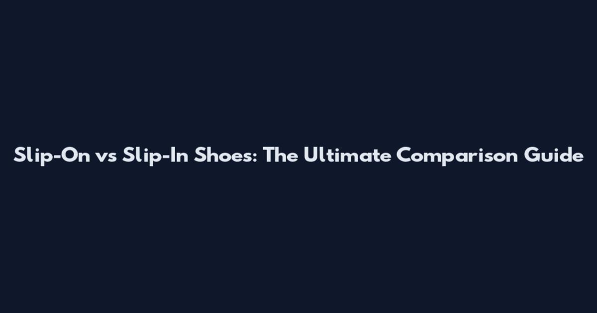 Slip-On vs Slip-In Shoes: The Ultimate Comparison Guide