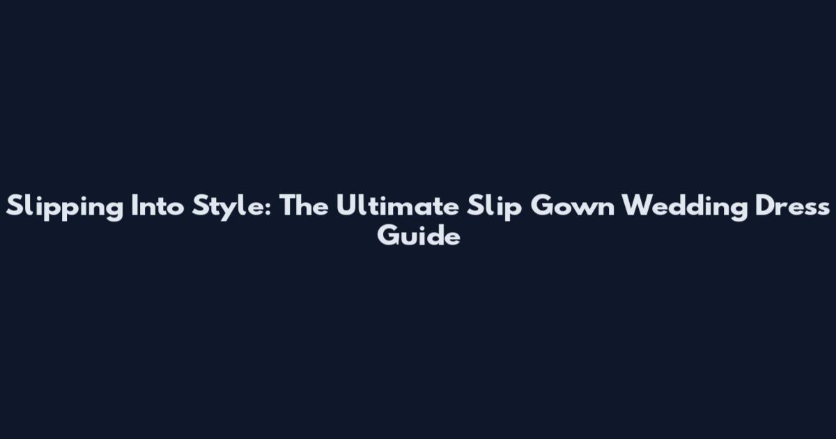 Slipping Into Style: The Ultimate Slip Gown Wedding Dress Guide