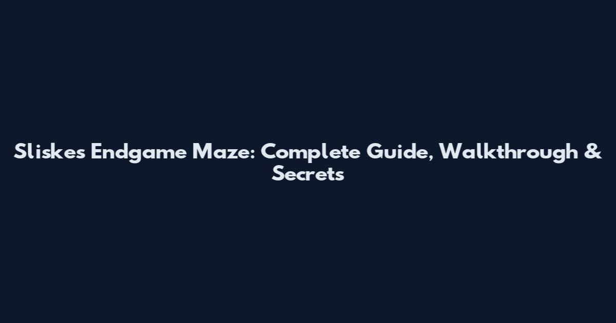 Sliske's Endgame Maze: Complete Guide, Walkthrough & Secrets