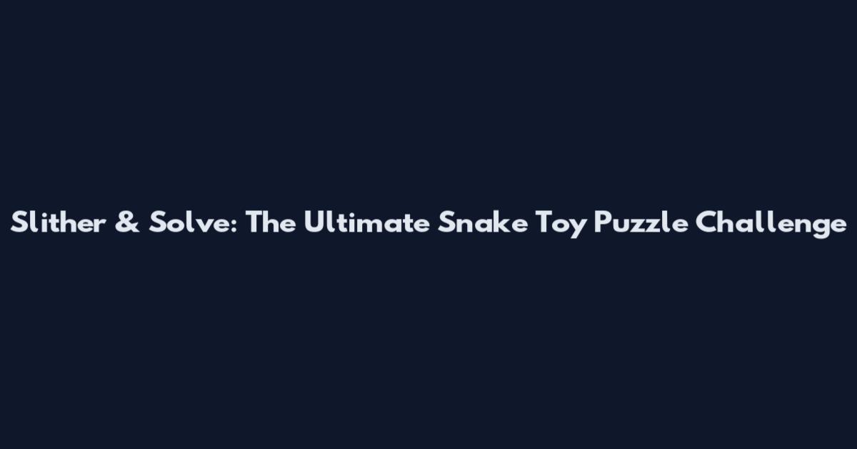 Slither & Solve: The Ultimate Snake Toy Puzzle Challenge