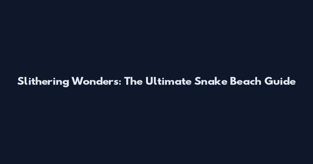 Slithering Wonders: The Ultimate Snake Beach Guide