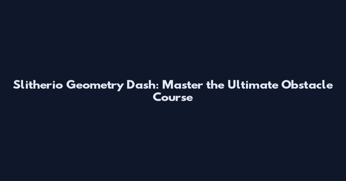 Slitherio Geometry Dash: Master the Ultimate Obstacle Course
