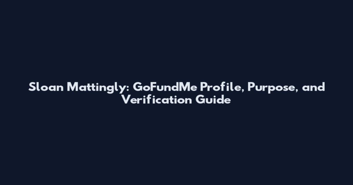 Sloan Mattingly: GoFundMe Profile, Purpose, and Verification Guide