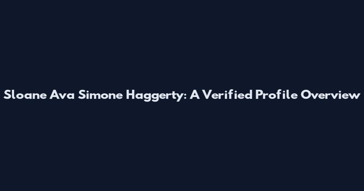 Sloane Ava Simone Haggerty: A Verified Profile Overview