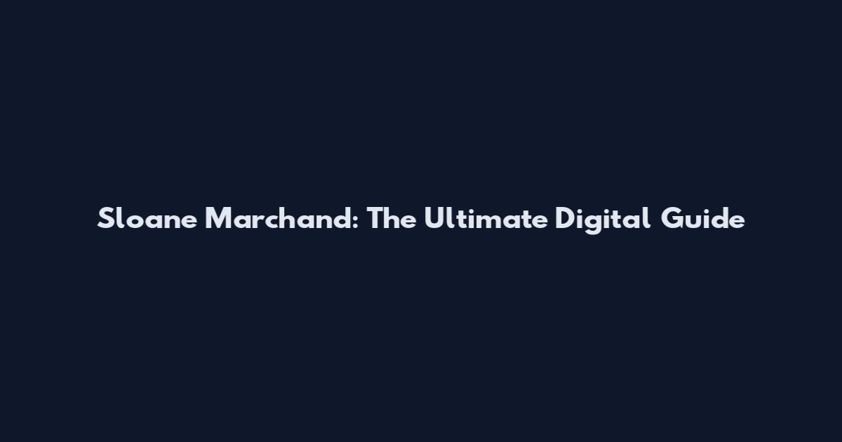 Sloane Marchand: The Ultimate Digital Guide
