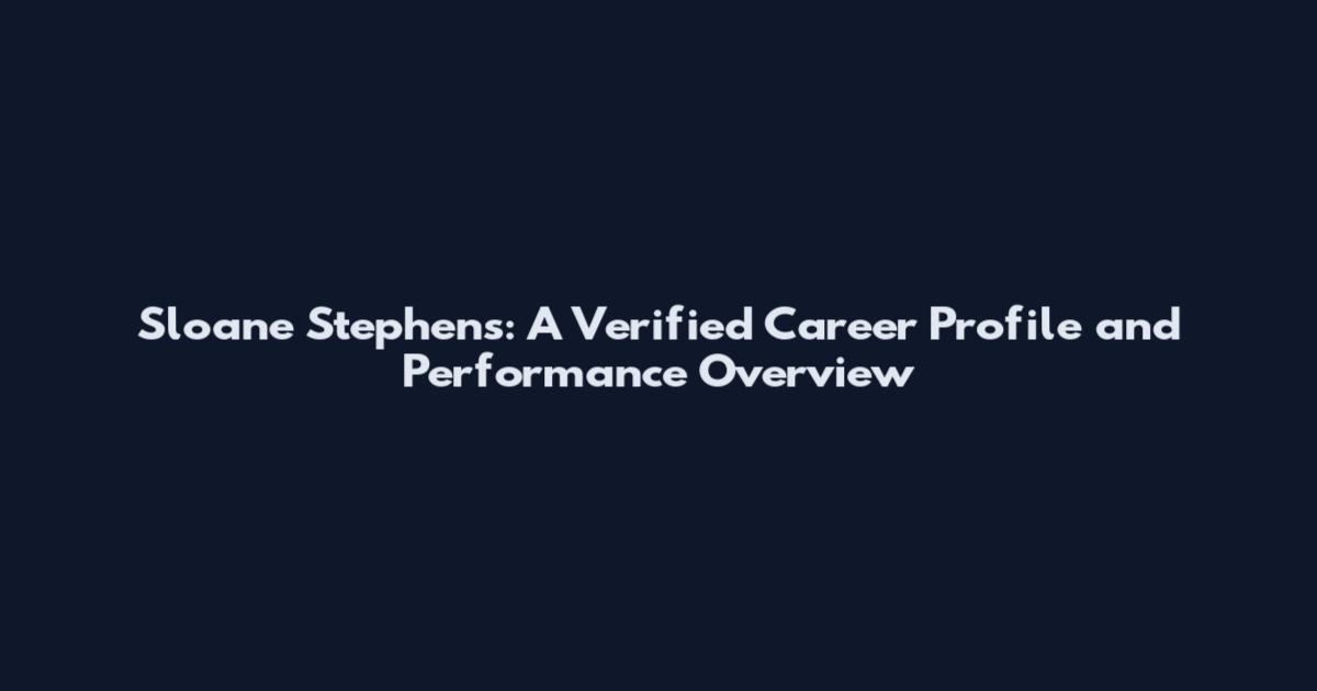 Sloane Stephens: A Verified Career Profile and Performance Overview