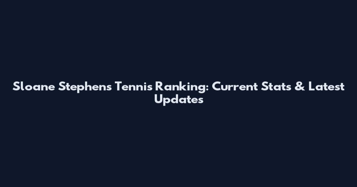 Sloane Stephens Tennis Ranking: Current Stats & Latest Updates