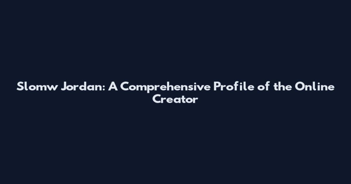 Slomw Jordan: A Comprehensive Profile of the Online Creator