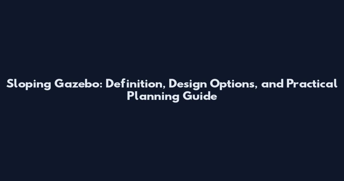 Sloping Gazebo: Definition, Design Options, and Practical Planning Guide