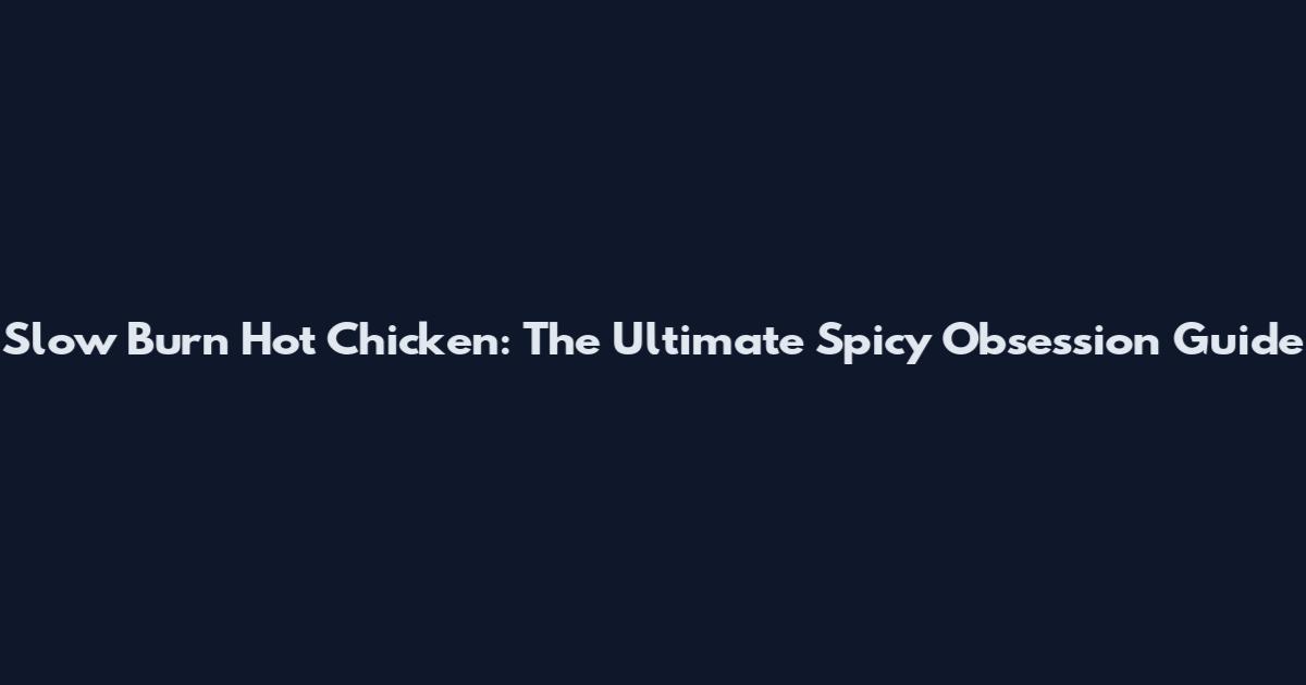Slow Burn Hot Chicken: The Ultimate Spicy Obsession Guide