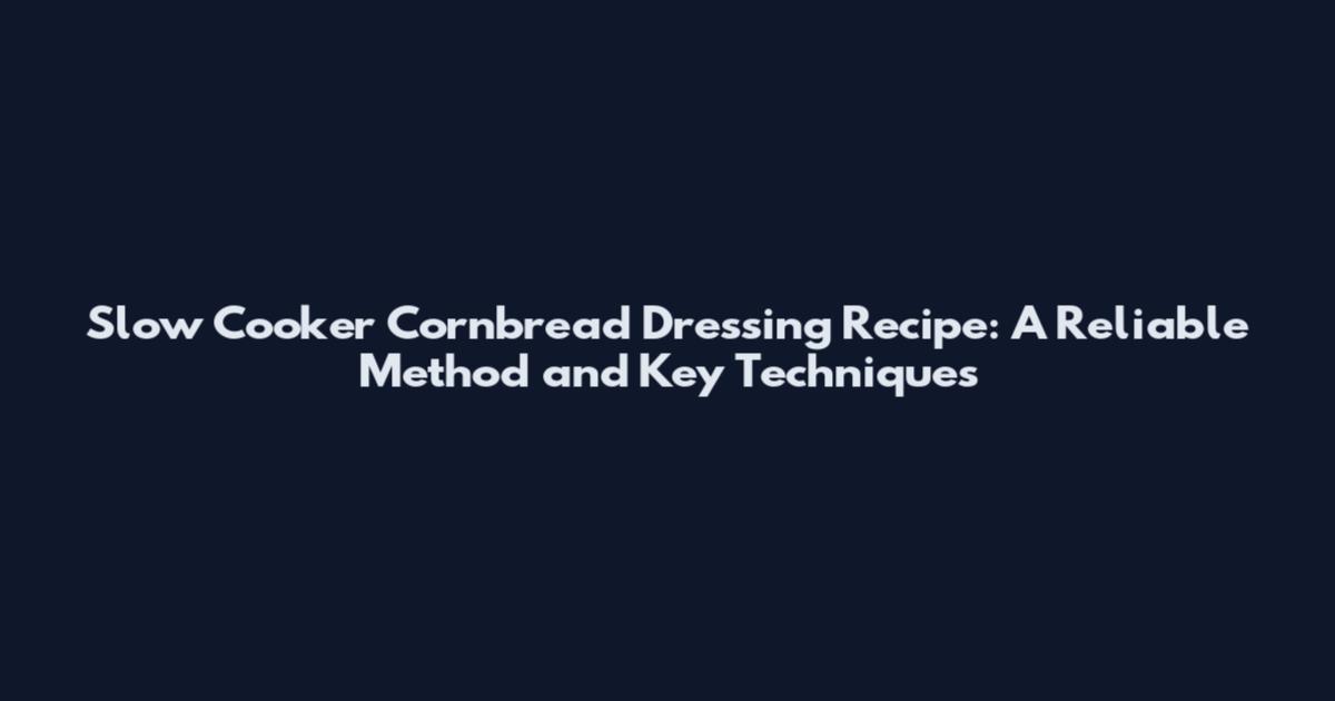 Slow Cooker Cornbread Dressing Recipe: A Reliable Method and Key Techniques