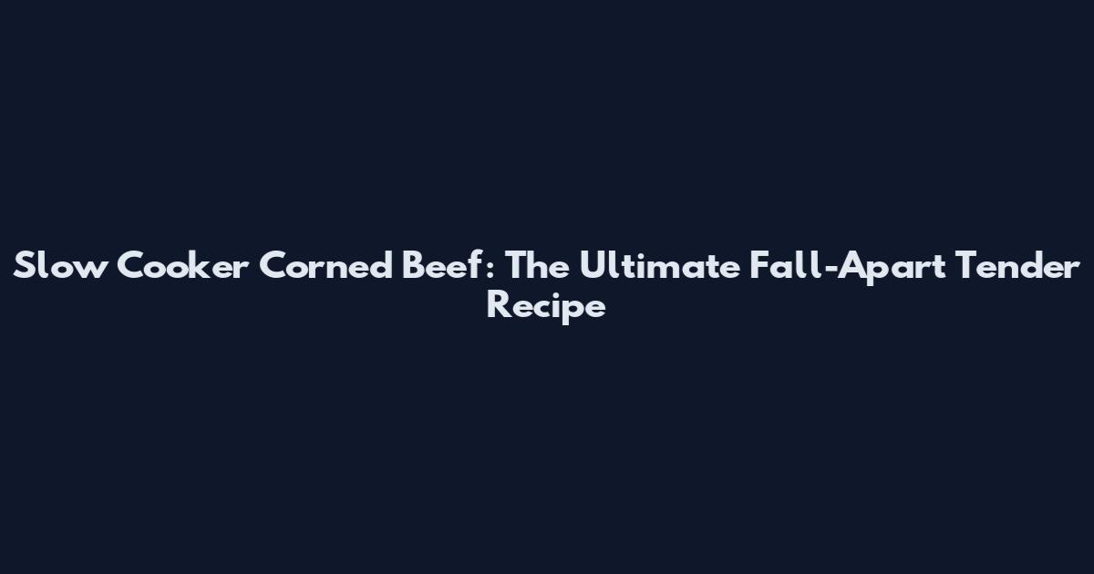Slow Cooker Corned Beef: The Ultimate Fall-Apart Tender Recipe