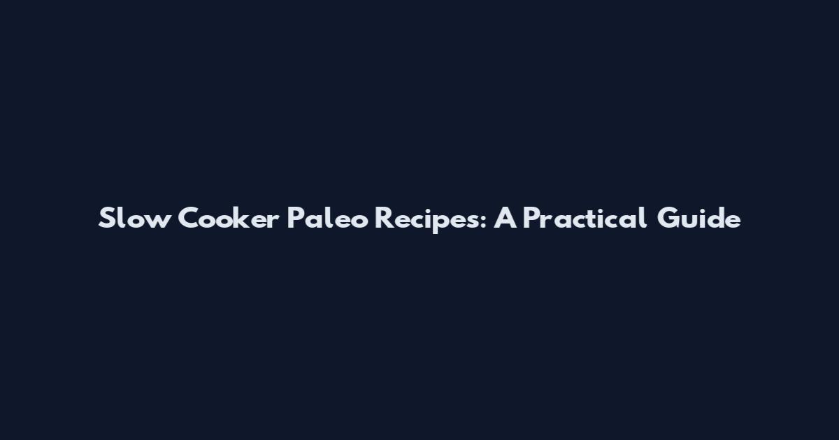 Slow Cooker Paleo Recipes: A Practical Guide
