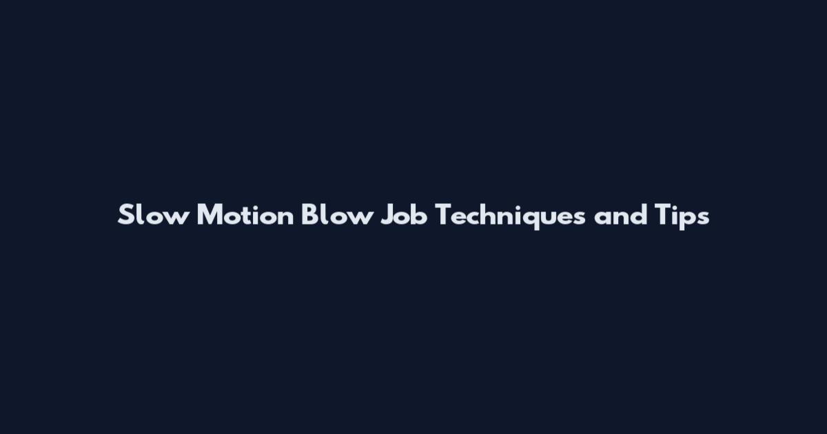 Slow Motion Blow Job Techniques and Tips