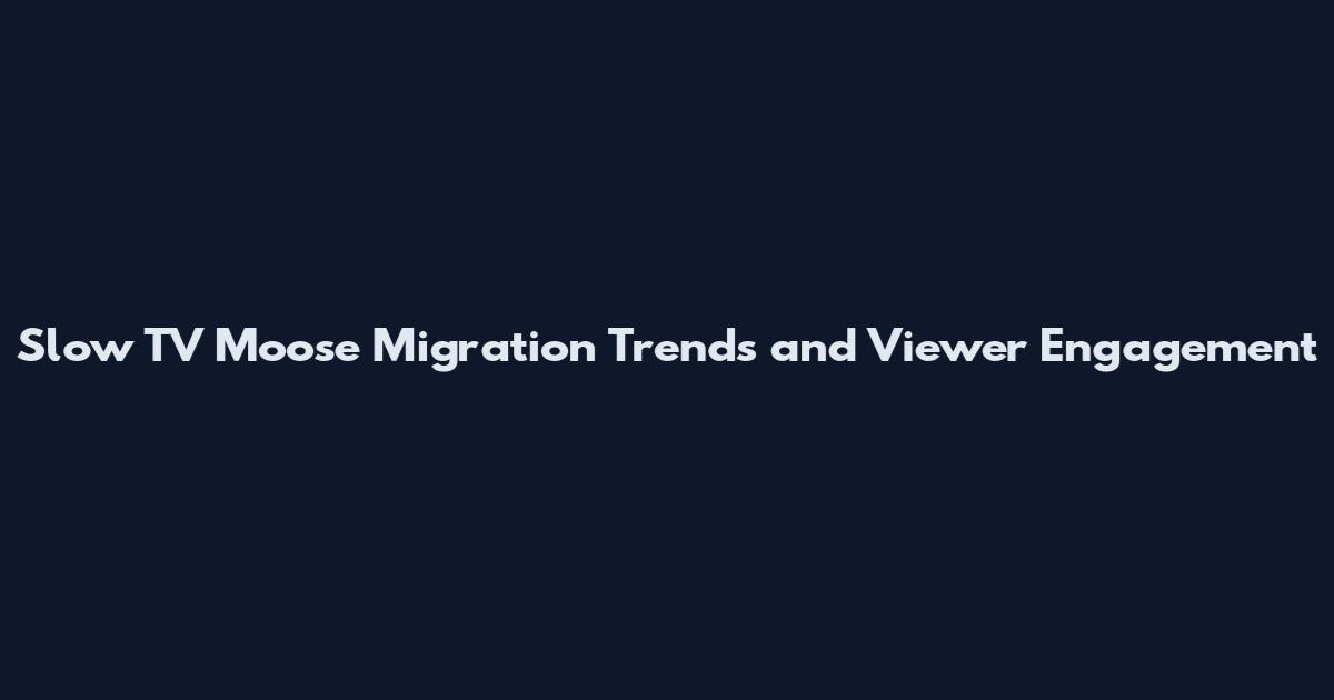 Slow TV Moose Migration Trends and Viewer Engagement
