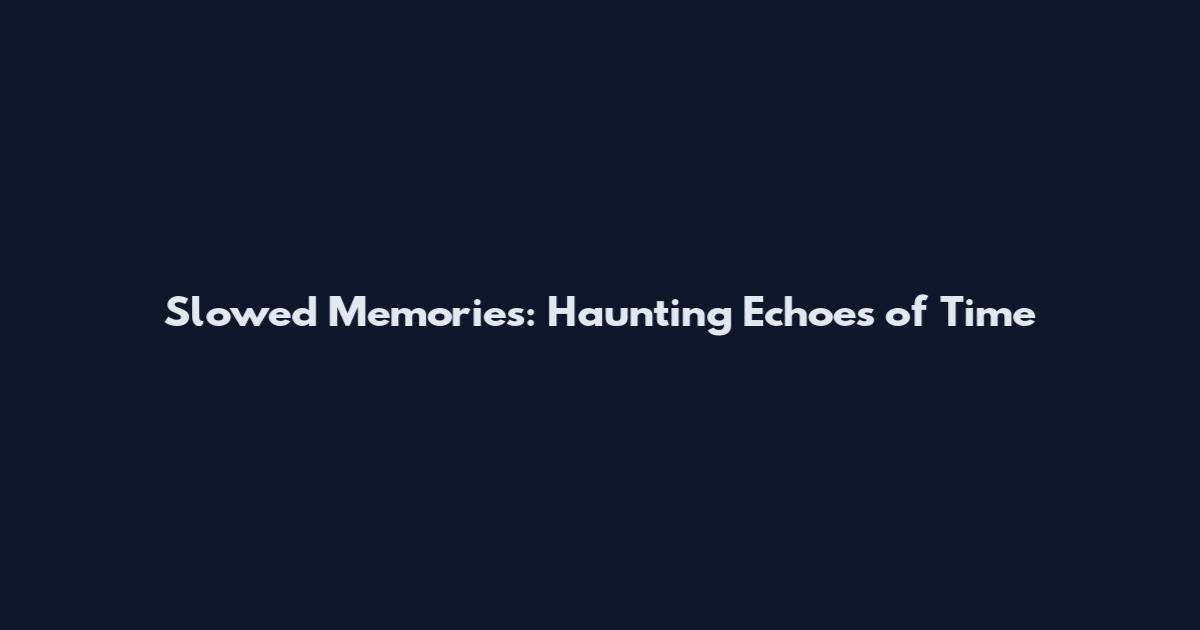 Slowed Memories: Haunting Echoes of Time