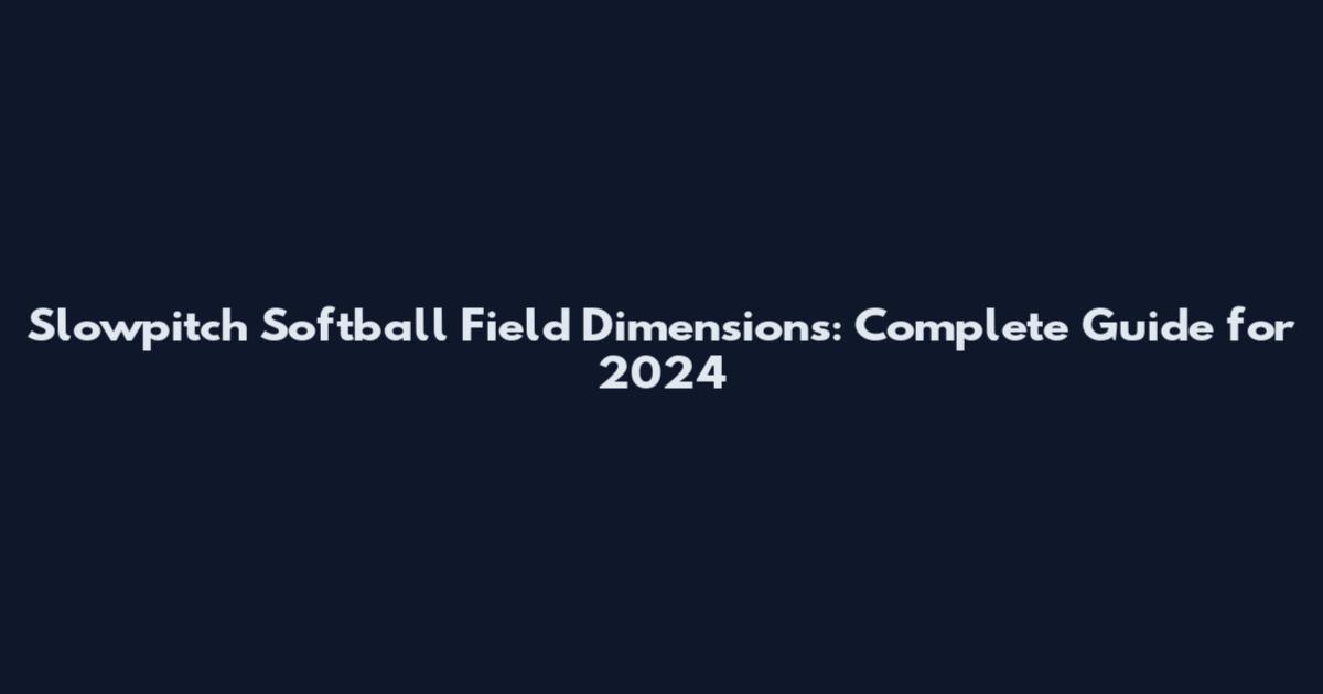 Slowpitch Softball Field Dimensions: Complete Guide for 2024