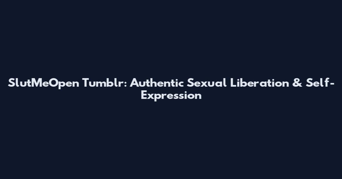 SlutMeOpen Tumblr: Authentic Sexual Liberation & Self-Expression