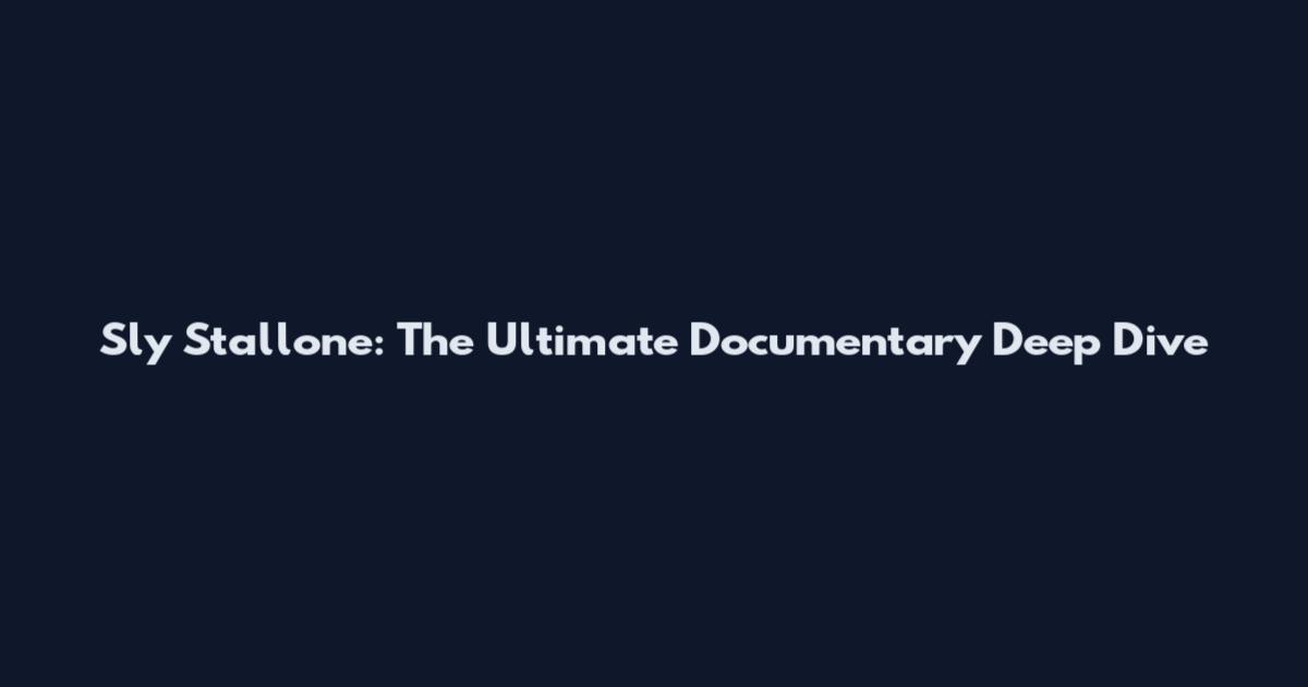 Sly Stallone: The Ultimate Documentary Deep Dive