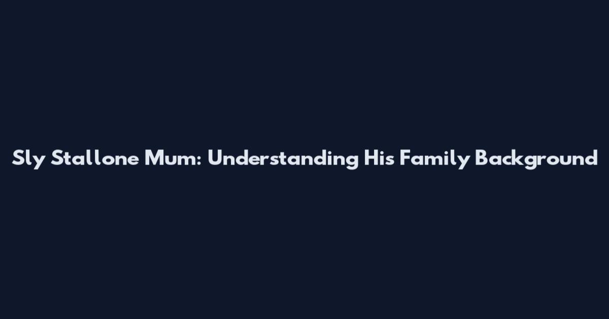 Sly Stallone Mum: Understanding His Family Background