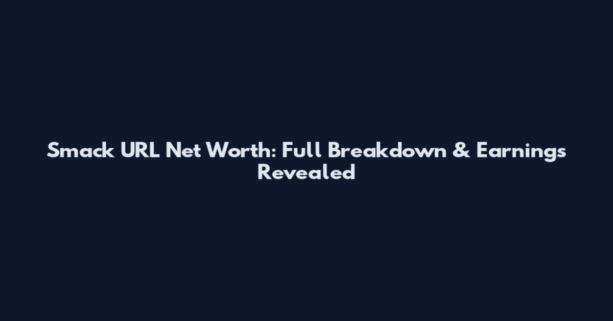 Smack URL Net Worth: Full Breakdown & Earnings Revealed