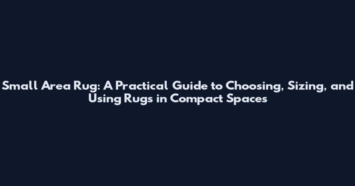 Small Area Rug: A Practical Guide to Choosing, Sizing, and Using Rugs in Compact Spaces