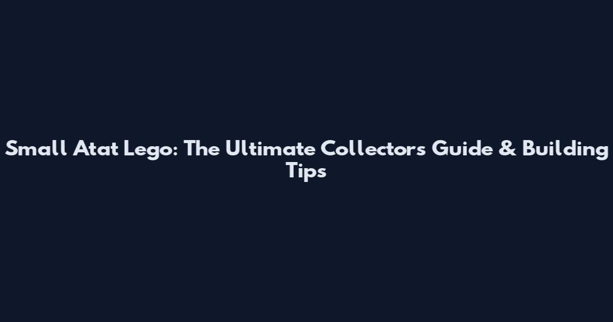 Small Atat Lego: The Ultimate Collector's Guide & Building Tips