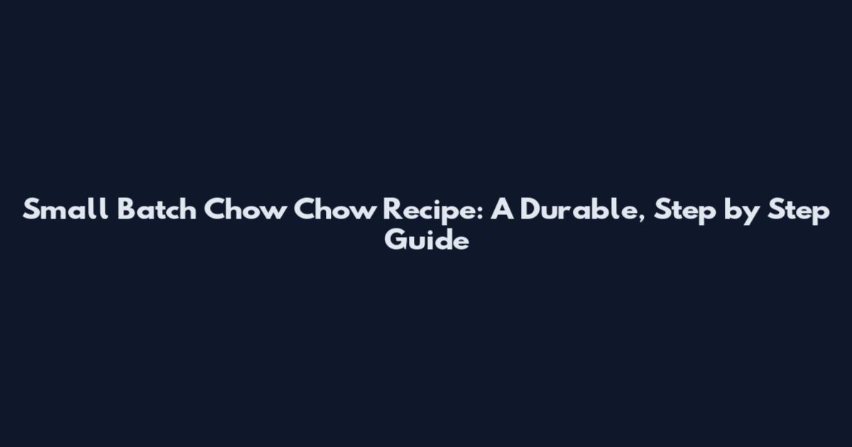 Small Batch Chow Chow Recipe: A Durable, Step by Step Guide