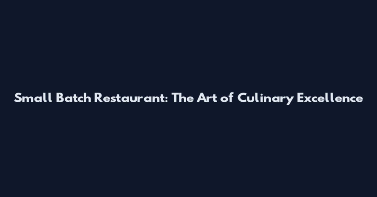 Small Batch Restaurant: The Art of Culinary Excellence